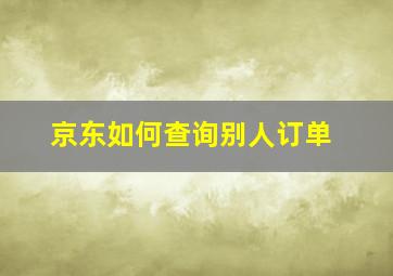 京东如何查询别人订单