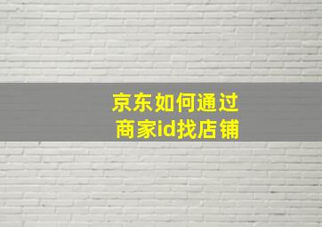 京东如何通过商家id找店铺