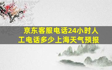 京东客服电话24小时人工电话多少上海天气预报