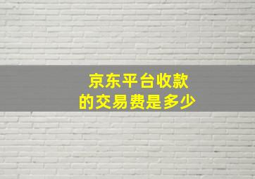 京东平台收款的交易费是多少