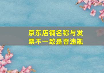 京东店铺名称与发票不一致是否违规