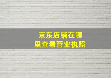 京东店铺在哪里查看营业执照