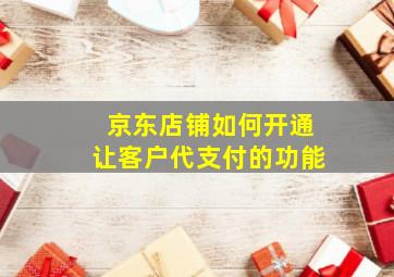 京东店铺如何开通让客户代支付的功能