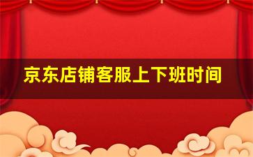 京东店铺客服上下班时间