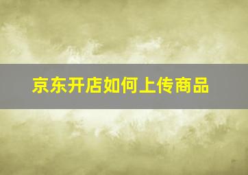 京东开店如何上传商品