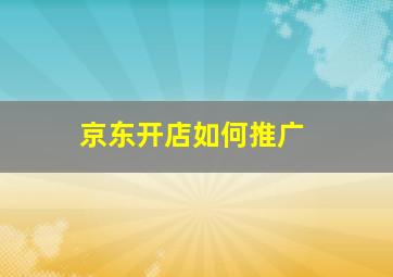 京东开店如何推广