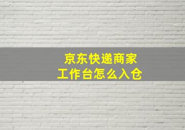 京东快递商家工作台怎么入仓