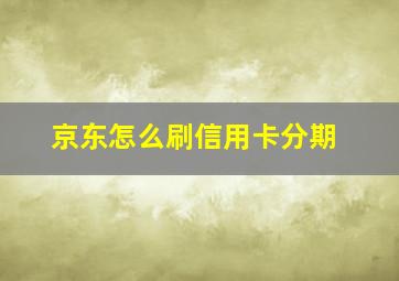 京东怎么刷信用卡分期