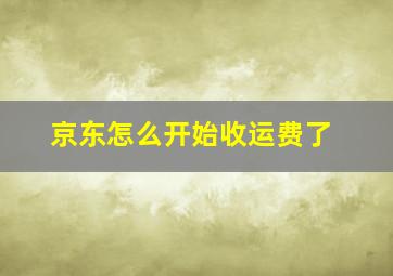 京东怎么开始收运费了