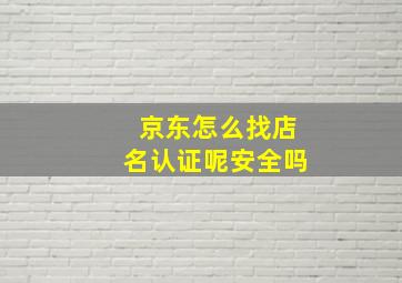 京东怎么找店名认证呢安全吗