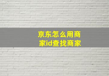 京东怎么用商家id查找商家