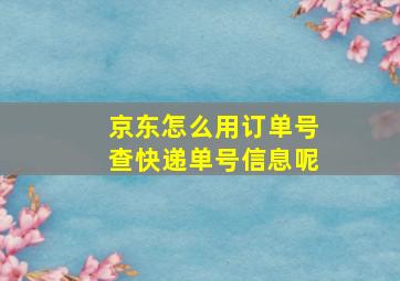 京东怎么用订单号查快递单号信息呢