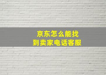 京东怎么能找到卖家电话客服