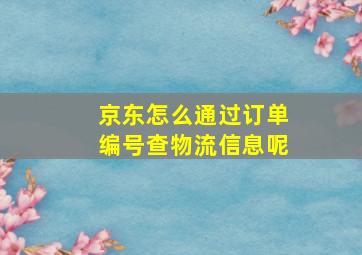 京东怎么通过订单编号查物流信息呢