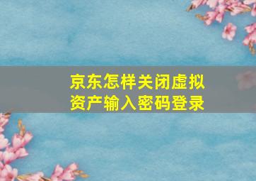 京东怎样关闭虚拟资产输入密码登录