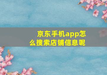 京东手机app怎么搜索店铺信息呢