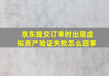 京东提交订单时出现虚拟资产验证失败怎么回事