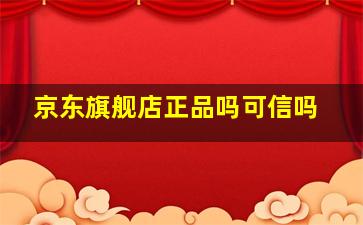 京东旗舰店正品吗可信吗