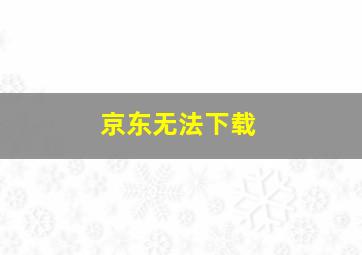 京东无法下载