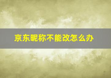 京东昵称不能改怎么办