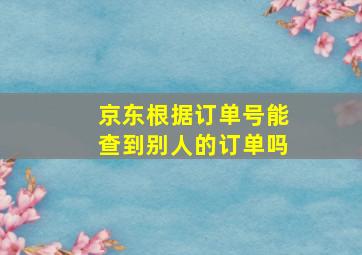 京东根据订单号能查到别人的订单吗