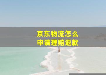 京东物流怎么申请理赔退款