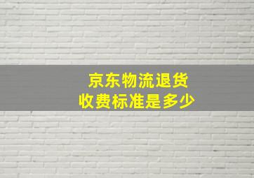 京东物流退货收费标准是多少