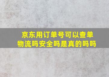 京东用订单号可以查单物流吗安全吗是真的吗吗