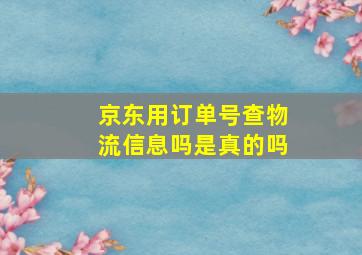 京东用订单号查物流信息吗是真的吗