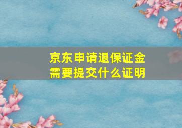 京东申请退保证金需要提交什么证明