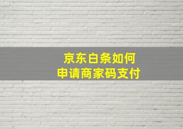 京东白条如何申请商家码支付