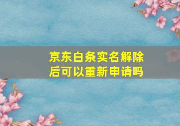 京东白条实名解除后可以重新申请吗