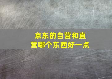 京东的自营和直营哪个东西好一点