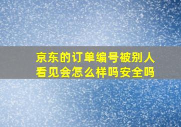 京东的订单编号被别人看见会怎么样吗安全吗