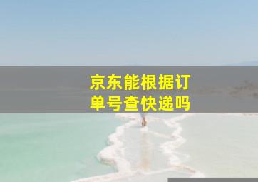 京东能根据订单号查快递吗