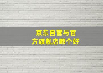 京东自营与官方旗舰店哪个好