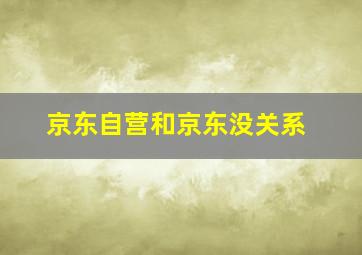 京东自营和京东没关系