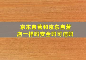 京东自营和京东自营店一样吗安全吗可信吗