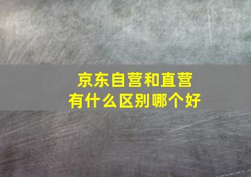 京东自营和直营有什么区别哪个好