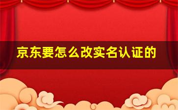 京东要怎么改实名认证的