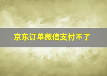 京东订单微信支付不了