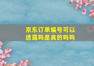 京东订单编号可以透露吗是真的吗吗