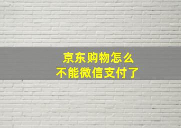 京东购物怎么不能微信支付了