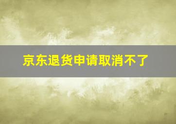 京东退货申请取消不了