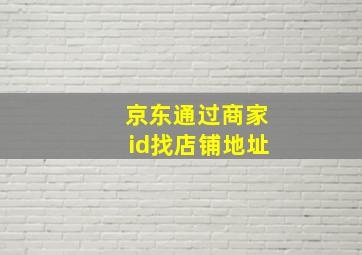 京东通过商家id找店铺地址