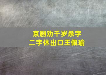 京剧劝千岁杀字二字休出口王佩瑜