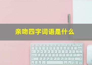 亲吻四字词语是什么