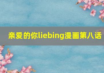 亲爱的你liebing漫画第八话