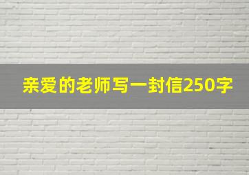 亲爱的老师写一封信250字