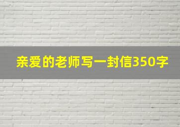 亲爱的老师写一封信350字